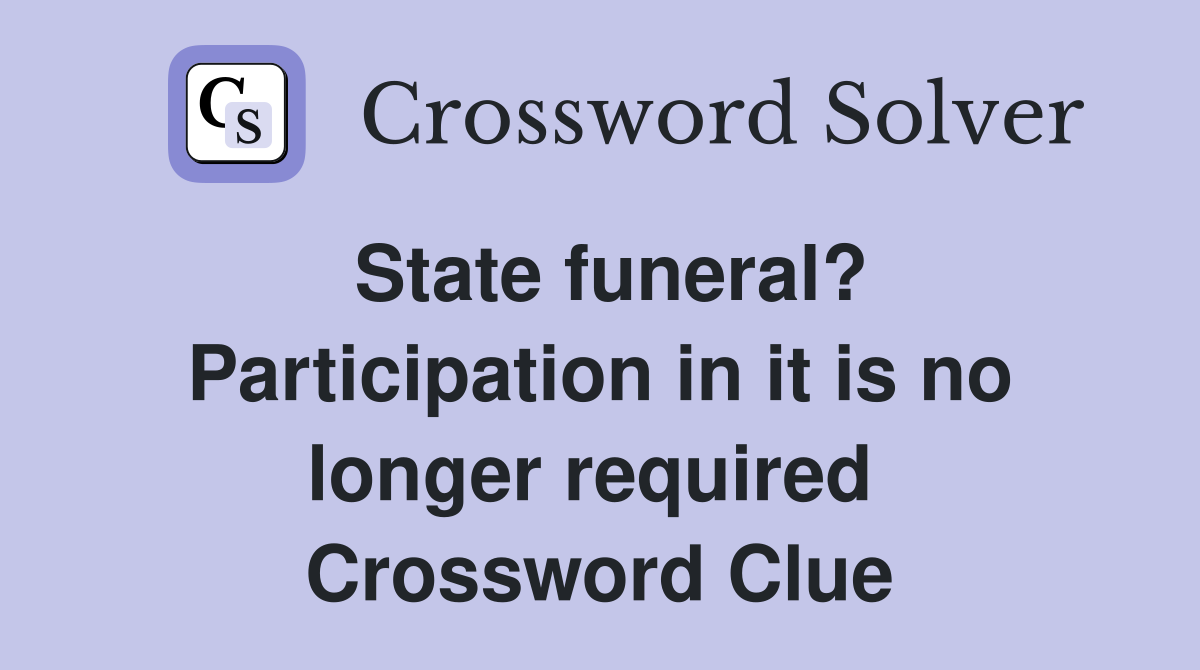 State funeral? Participation in it is no longer required  Crossword Clue