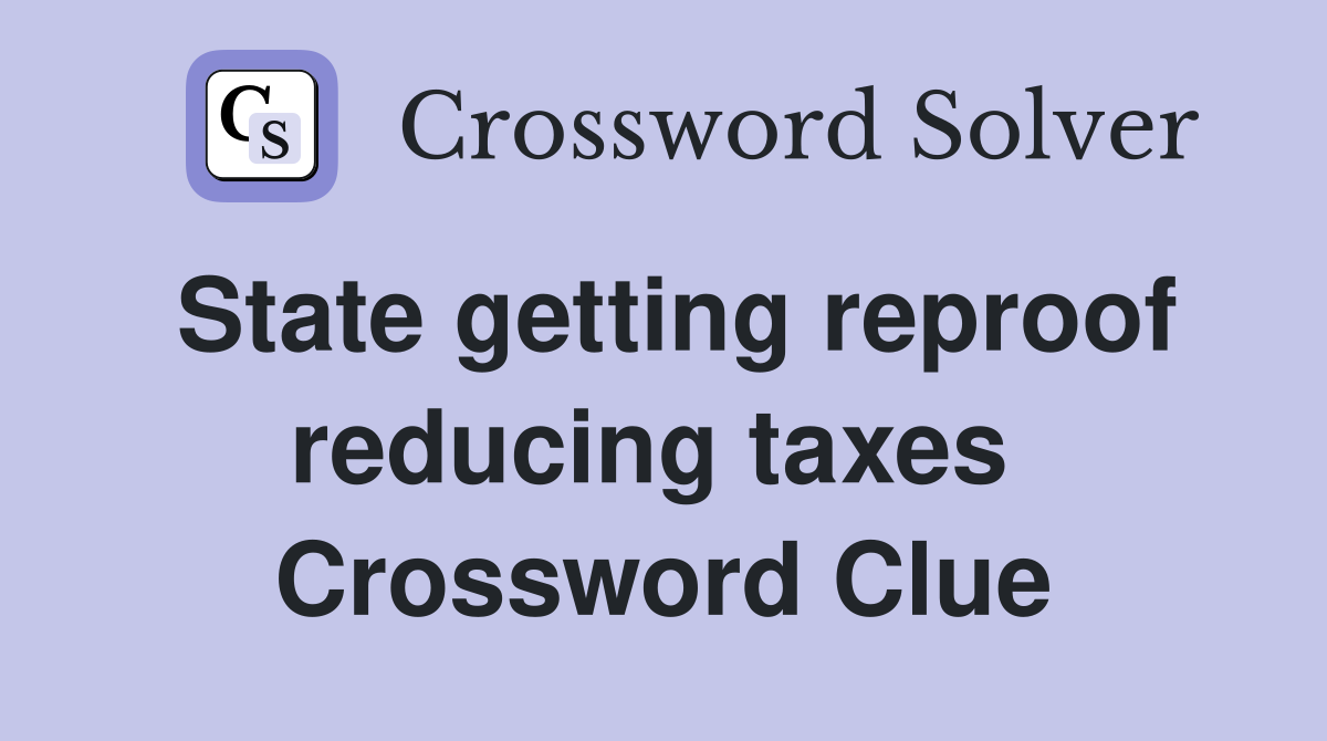 State getting reproof reducing taxes  Crossword Clue