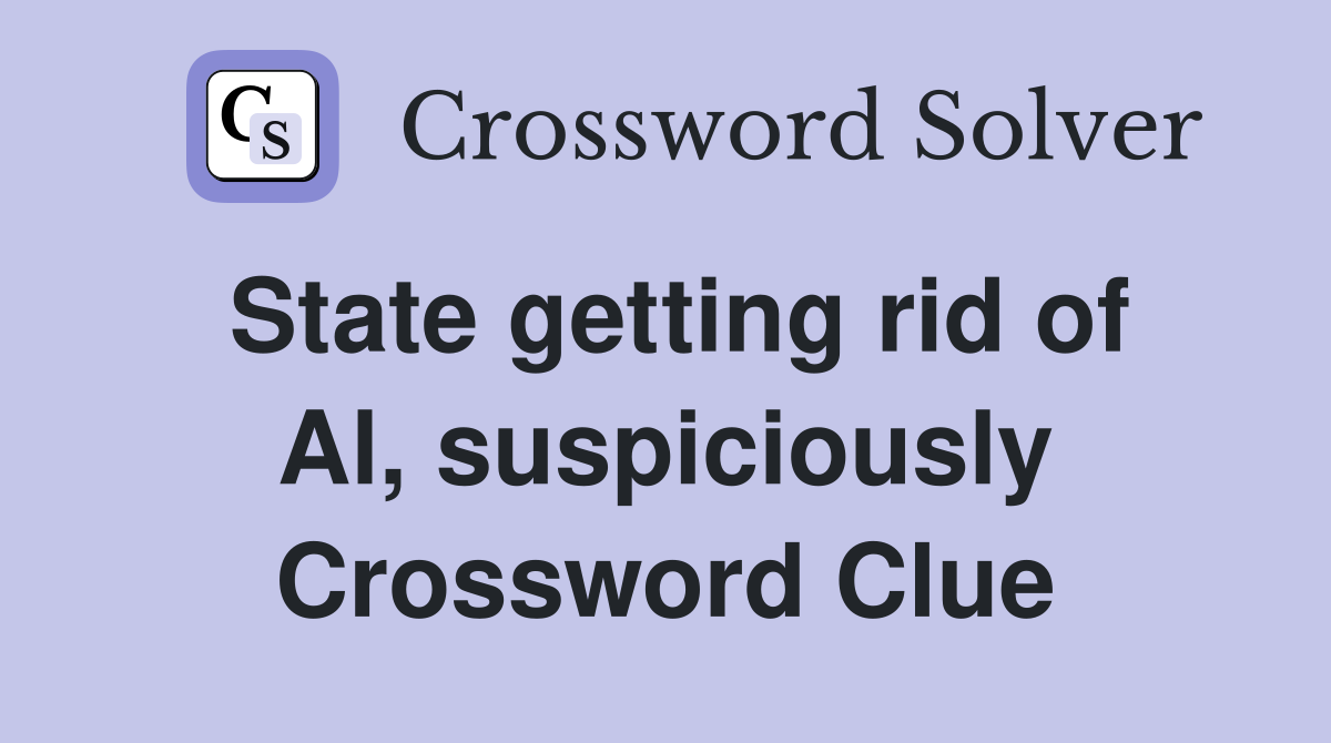 State getting rid of Al, suspiciously Crossword Clue