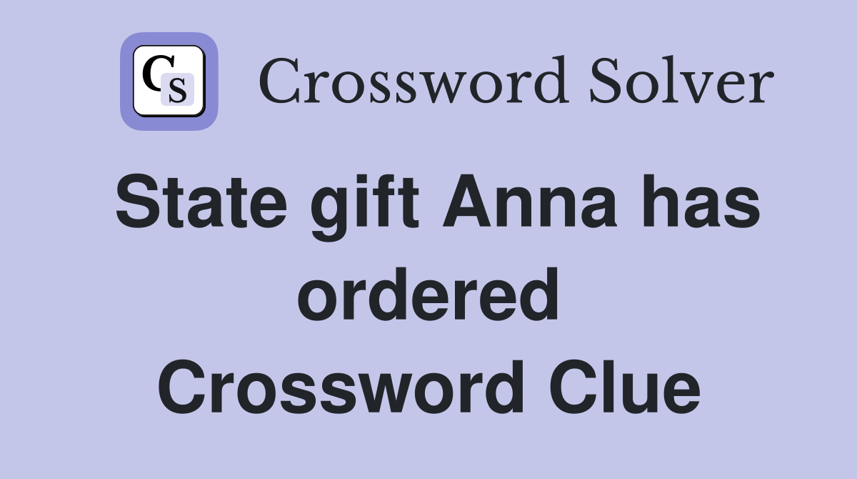 State gift Anna has ordered Crossword Clue