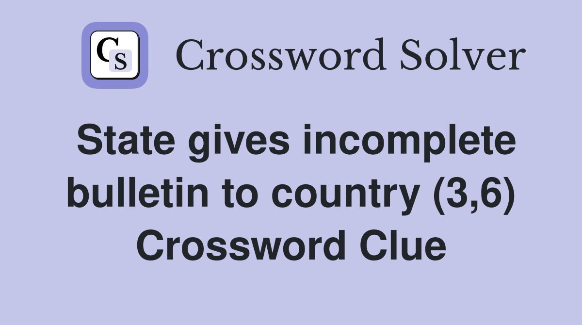 State gives incomplete bulletin to country (3,6) Crossword Clue