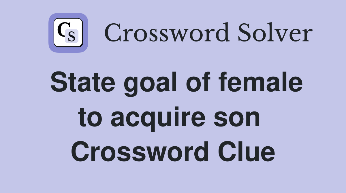 State goal of female to acquire son  Crossword Clue