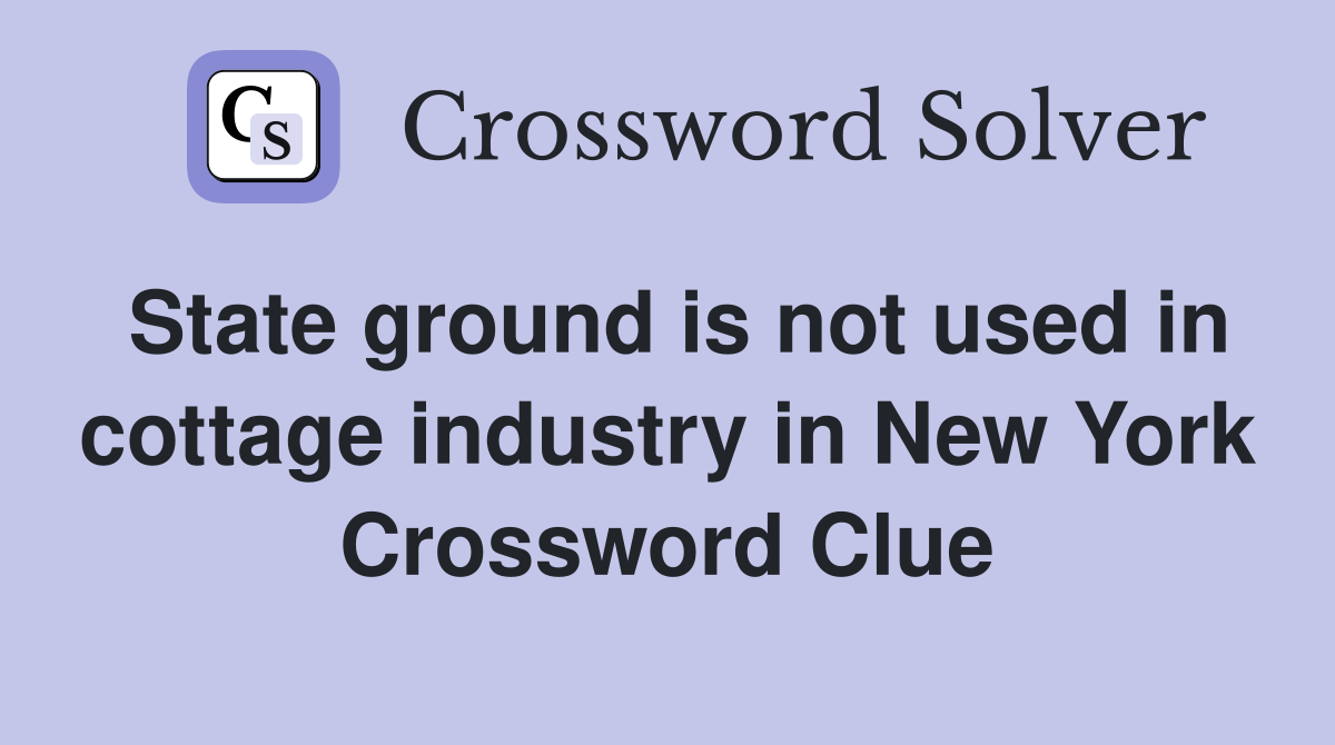 State ground is not used in cottage industry in New York Crossword Clue
