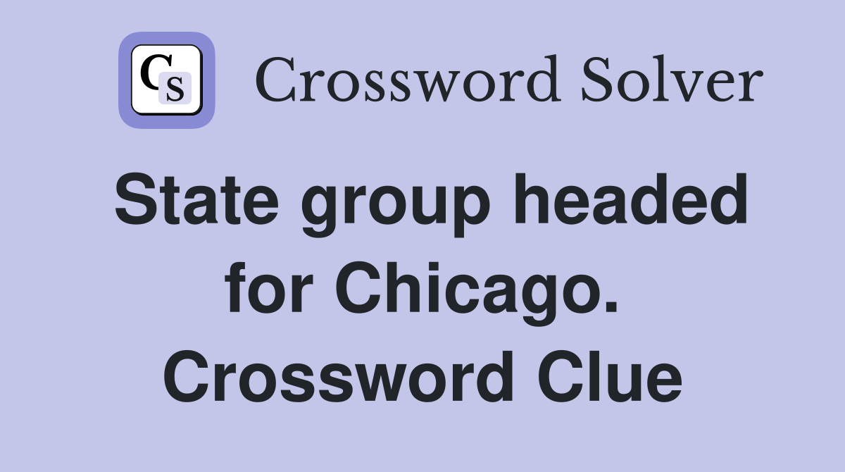 State group headed for Chicago. Crossword Clue