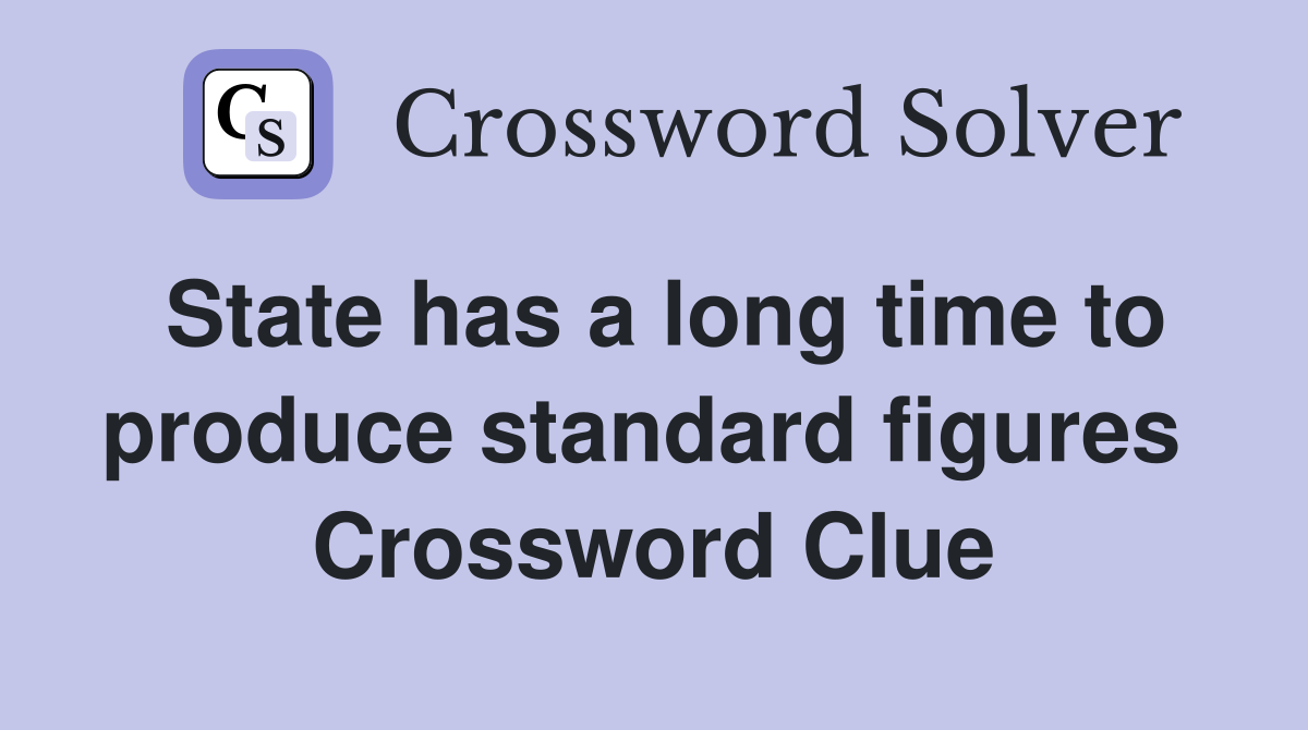 State has a long time to produce standard figures  Crossword Clue