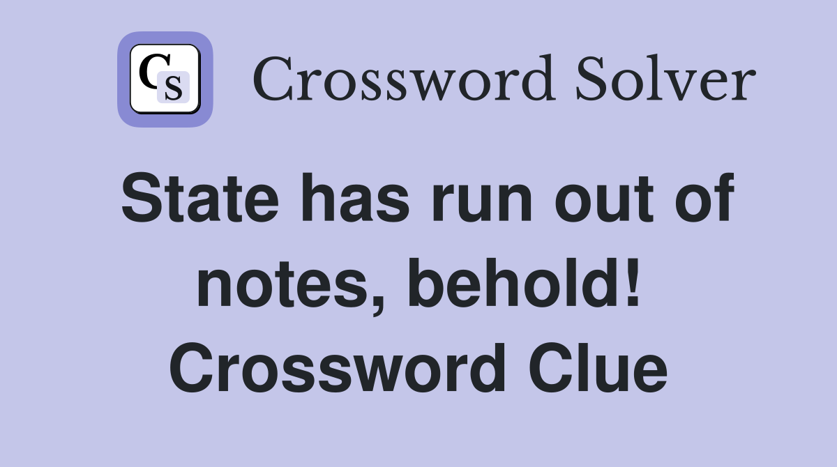 State has run out of notes, behold! Crossword Clue