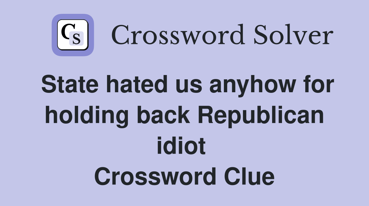 State hated us anyhow for holding back Republican idiot  Crossword Clue