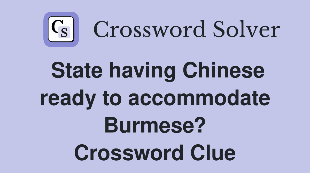 State having Chinese ready to accommodate Burmese? Crossword Clue