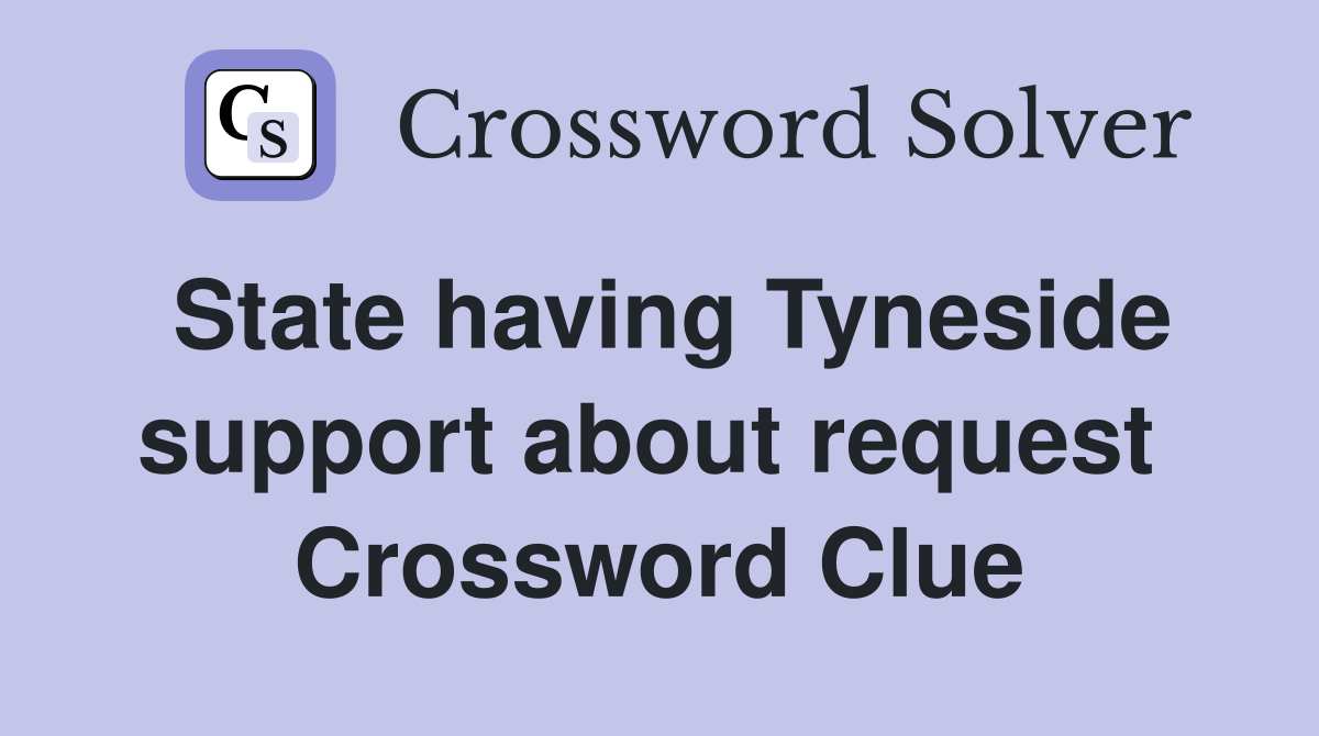 State having Tyneside support about request  Crossword Clue