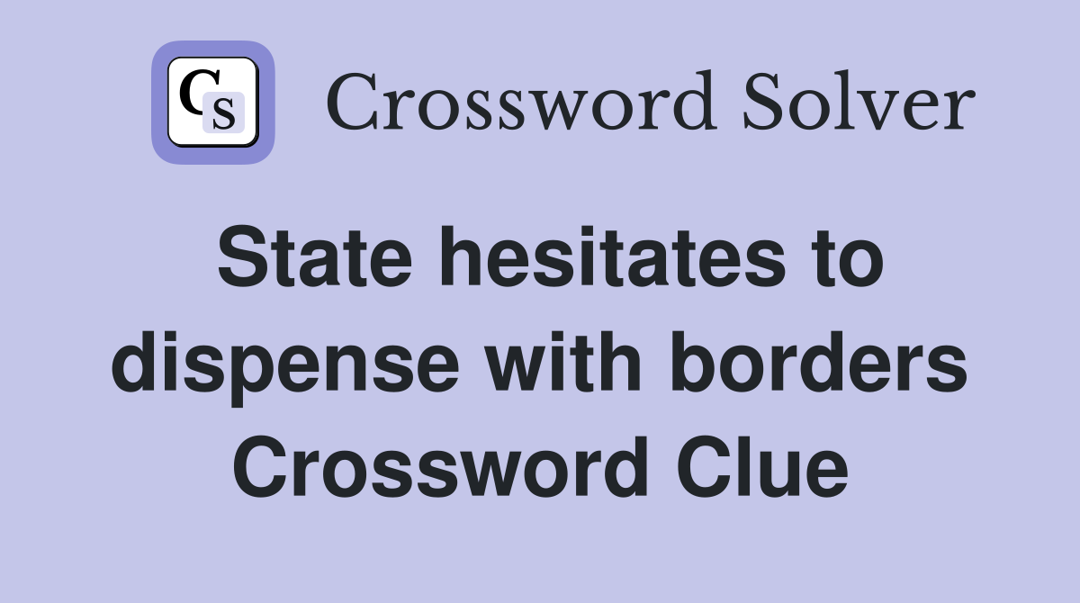 State hesitates to dispense with borders Crossword Clue