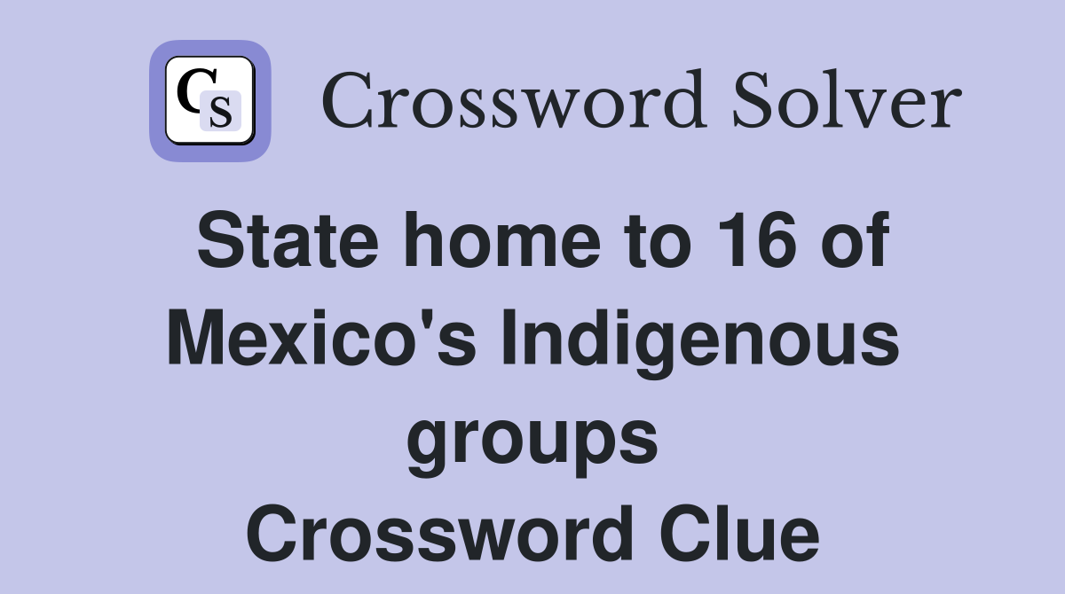 State home to 16 of Mexico's Indigenous groups Crossword Clue