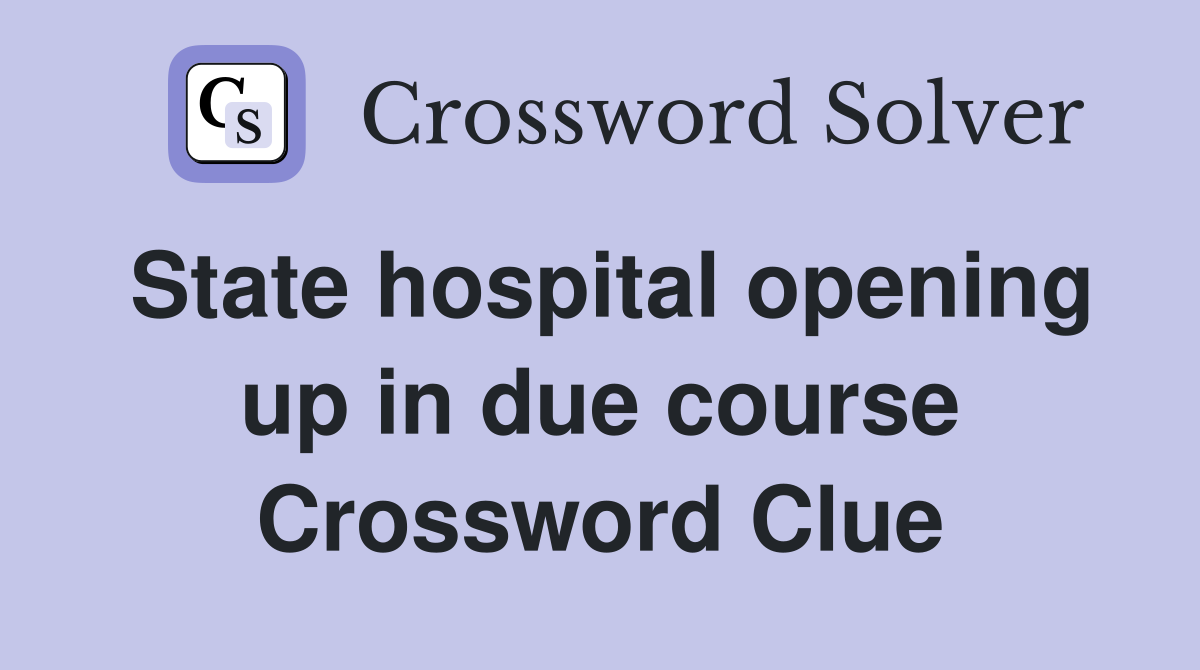 State hospital opening up in due course Crossword Clue