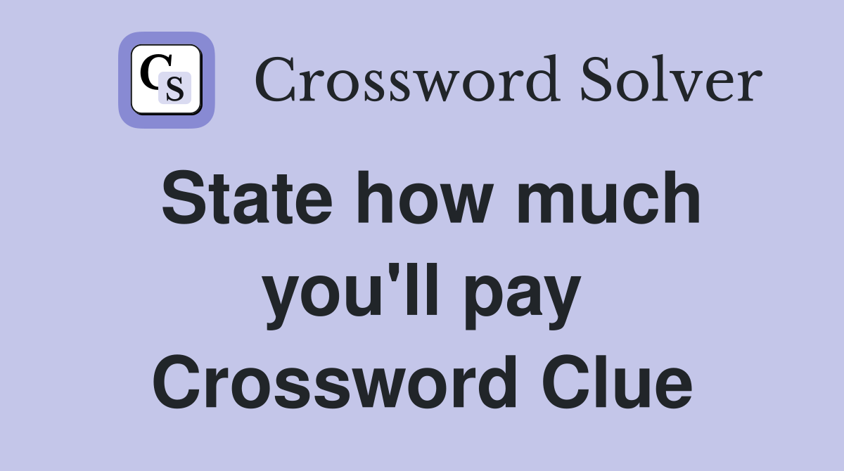 State how much you'll pay Crossword Clue