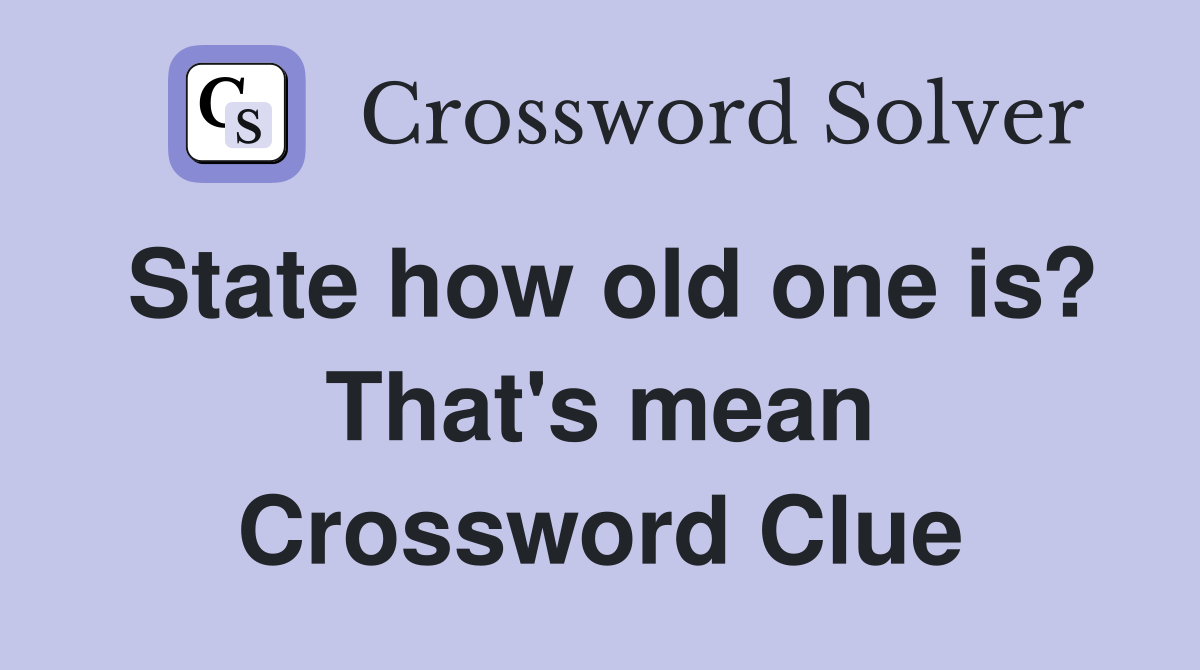 State how old one is? That's mean Crossword Clue