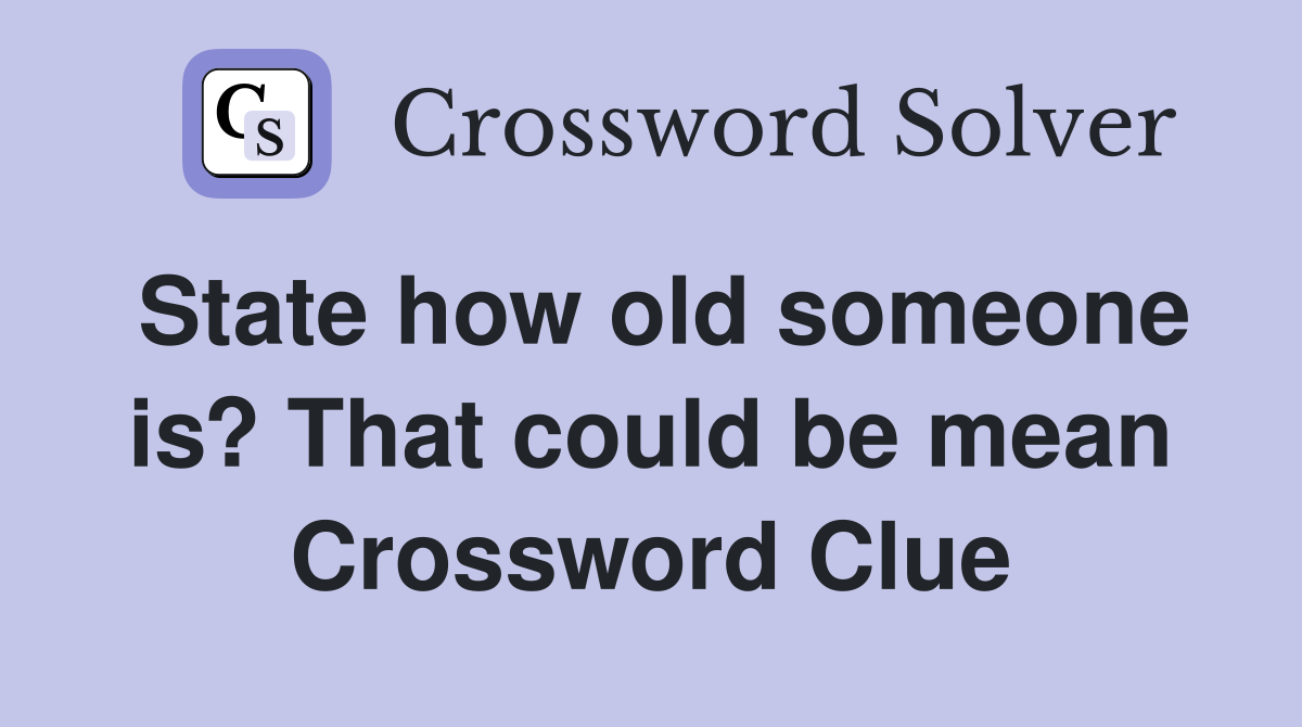 State how old someone is? That could be mean Crossword Clue