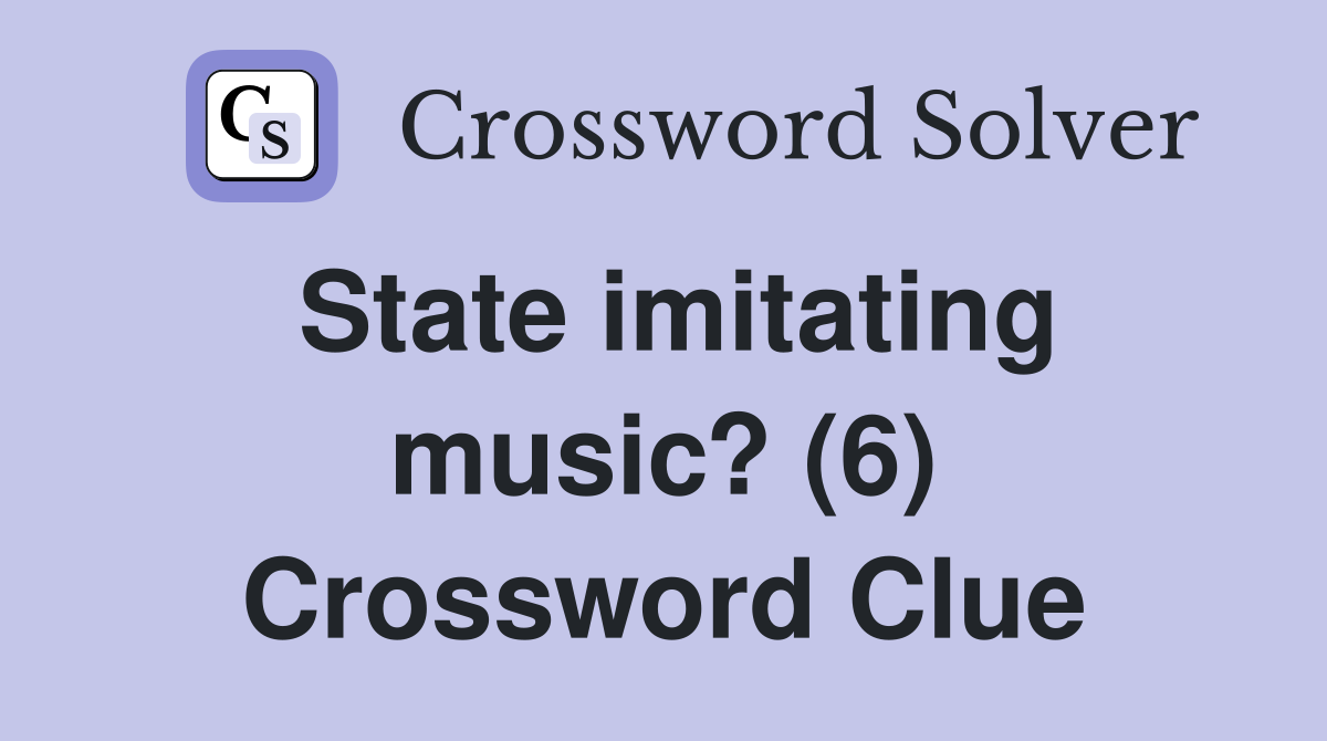 State imitating music? (6) Crossword Clue
