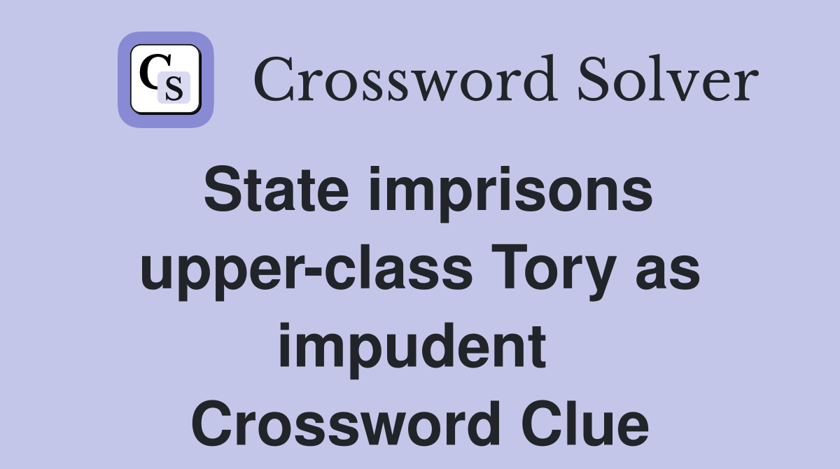 State imprisons upper-class Tory as impudent  Crossword Clue