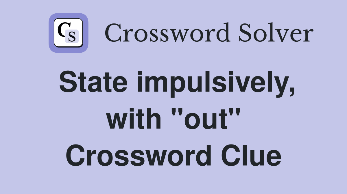 State impulsively, with "out" Crossword Clue