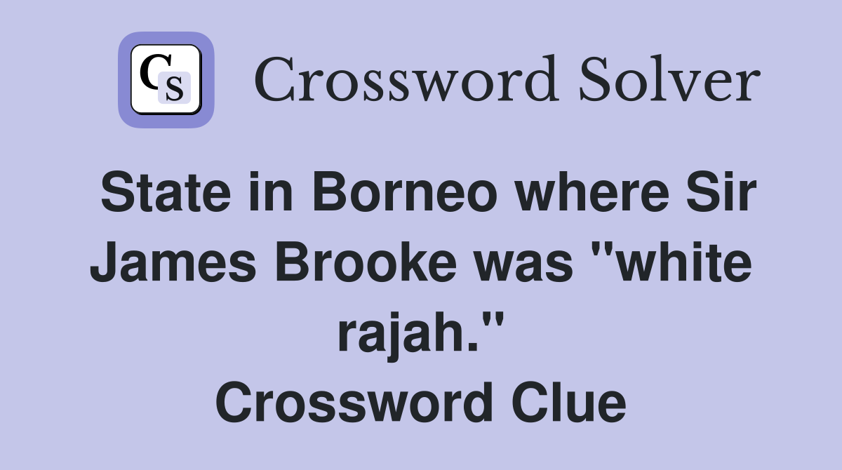 State in Borneo where Sir James Brooke was "white rajah." Crossword Clue