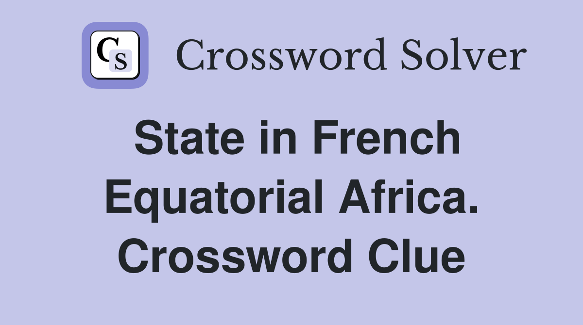State in French Equatorial Africa. Crossword Clue