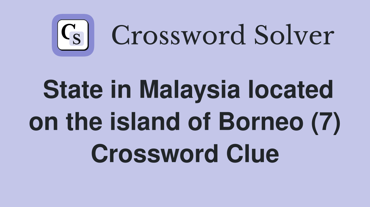 State in Malaysia located on the island of Borneo (7) Crossword Clue
