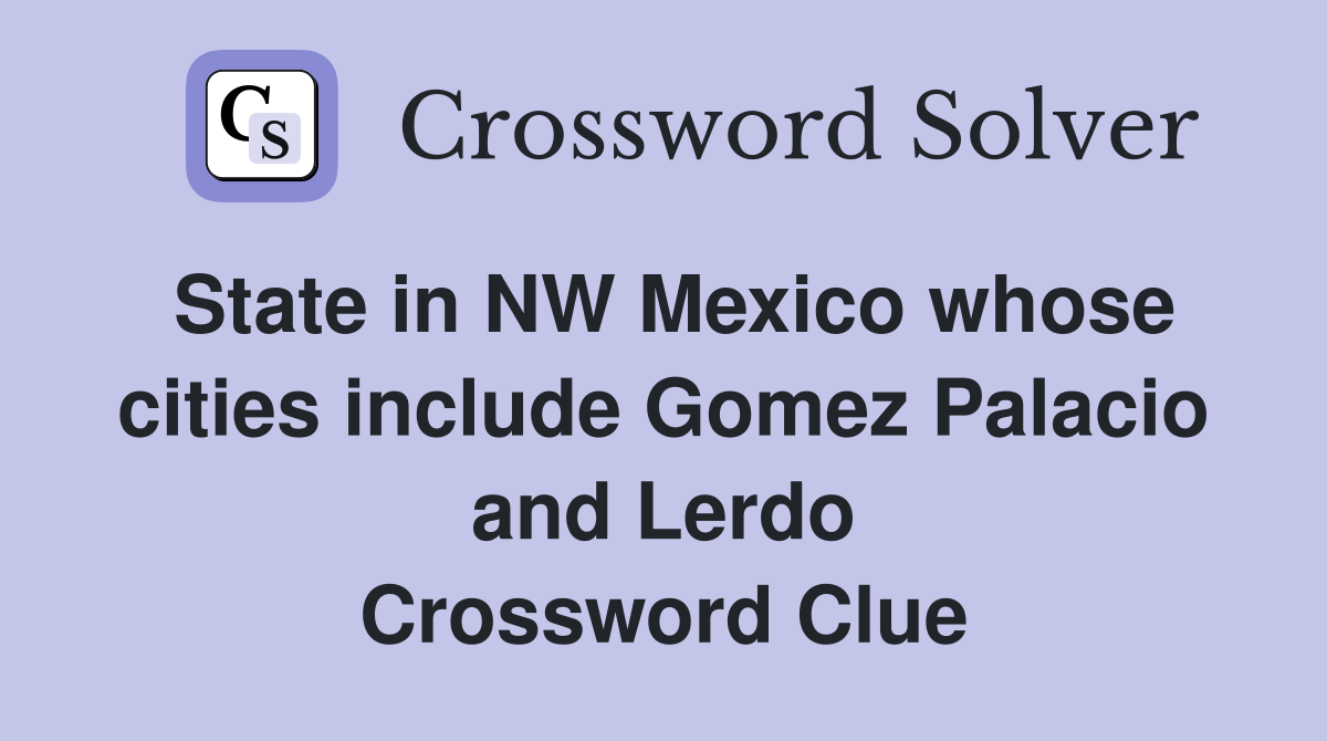 State in NW Mexico whose cities include Gomez Palacio and Lerdo Crossword Clue