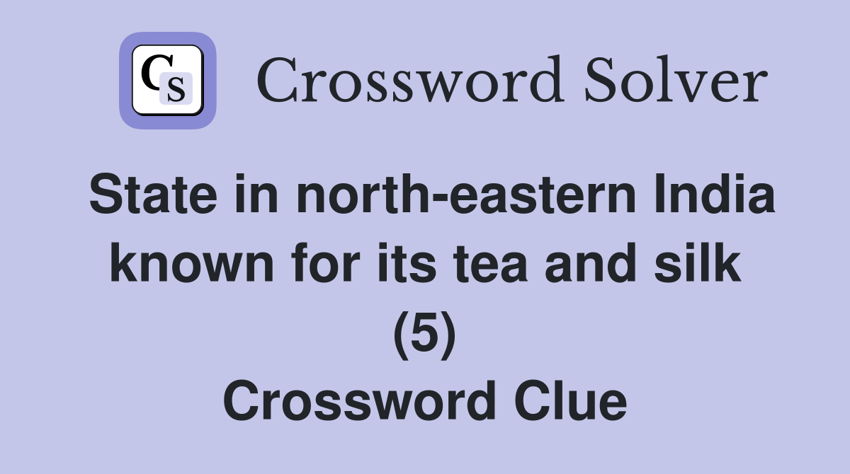 State in north-eastern India known for its tea and silk (5) Crossword Clue