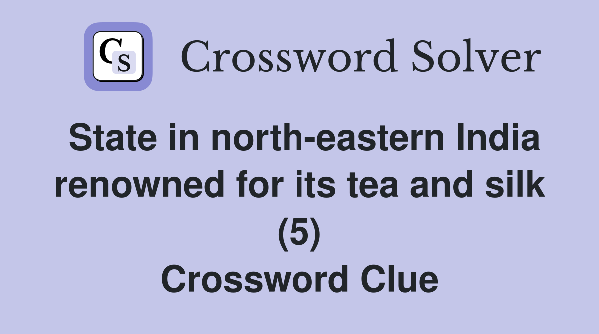 State in north-eastern India renowned for its tea and silk (5) Crossword Clue