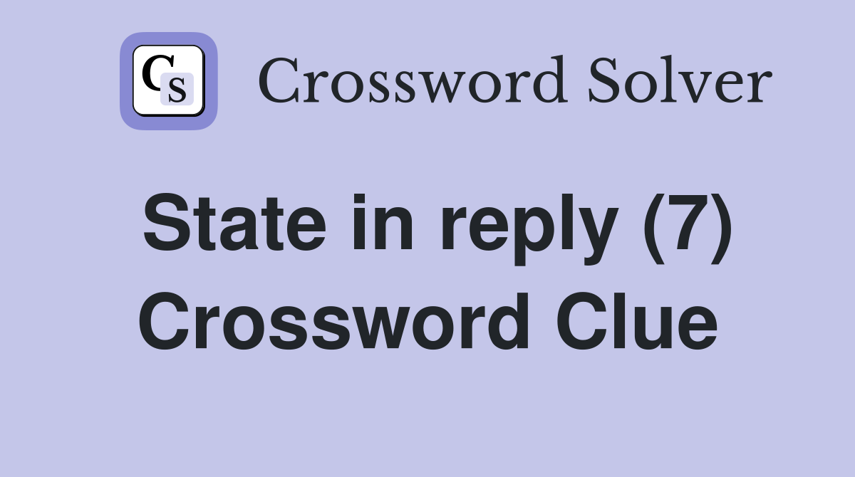 State in reply (7) Crossword Clue