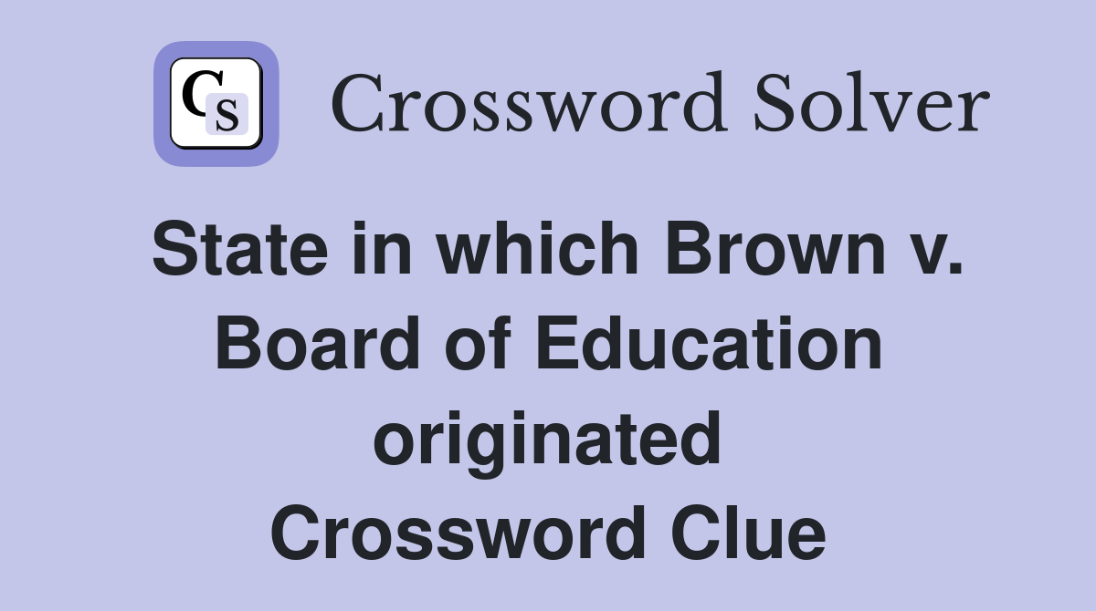 State in which Brown v. Board of Education originated Crossword Clue