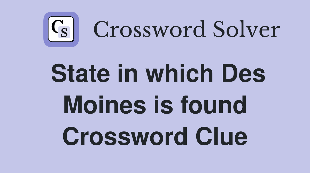 State in which Des Moines is found Crossword Clue