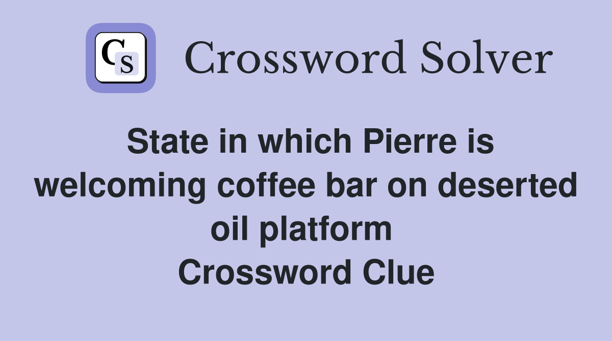 State in which Pierre is welcoming coffee bar on deserted oil platform  Crossword Clue
