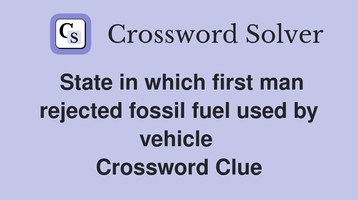 State in which first man rejected fossil fuel used by vehicle  Crossword Clue