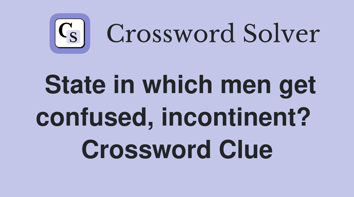 State in which men get confused, incontinent?  Crossword Clue