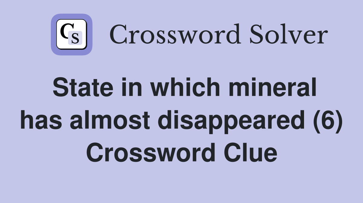 State in which mineral has almost disappeared (6) Crossword Clue