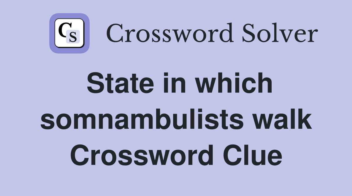 State in which somnambulists walk Crossword Clue