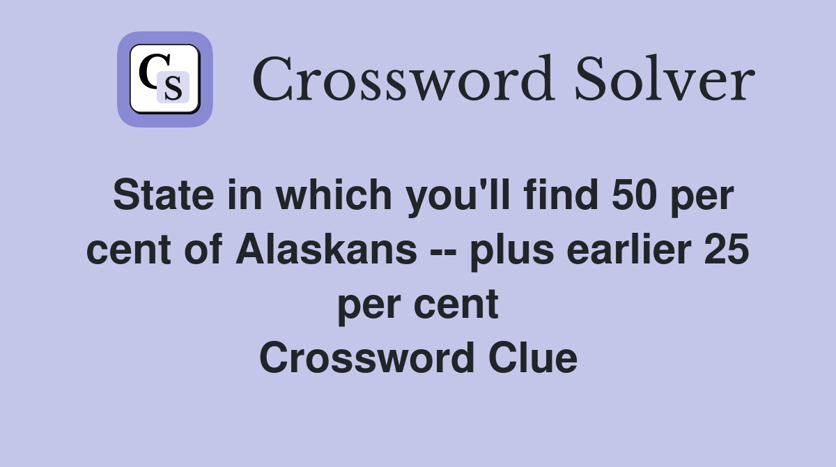 State in which you'll find 50 per cent of Alaskans -- plus earlier 25 per cent Crossword Clue
