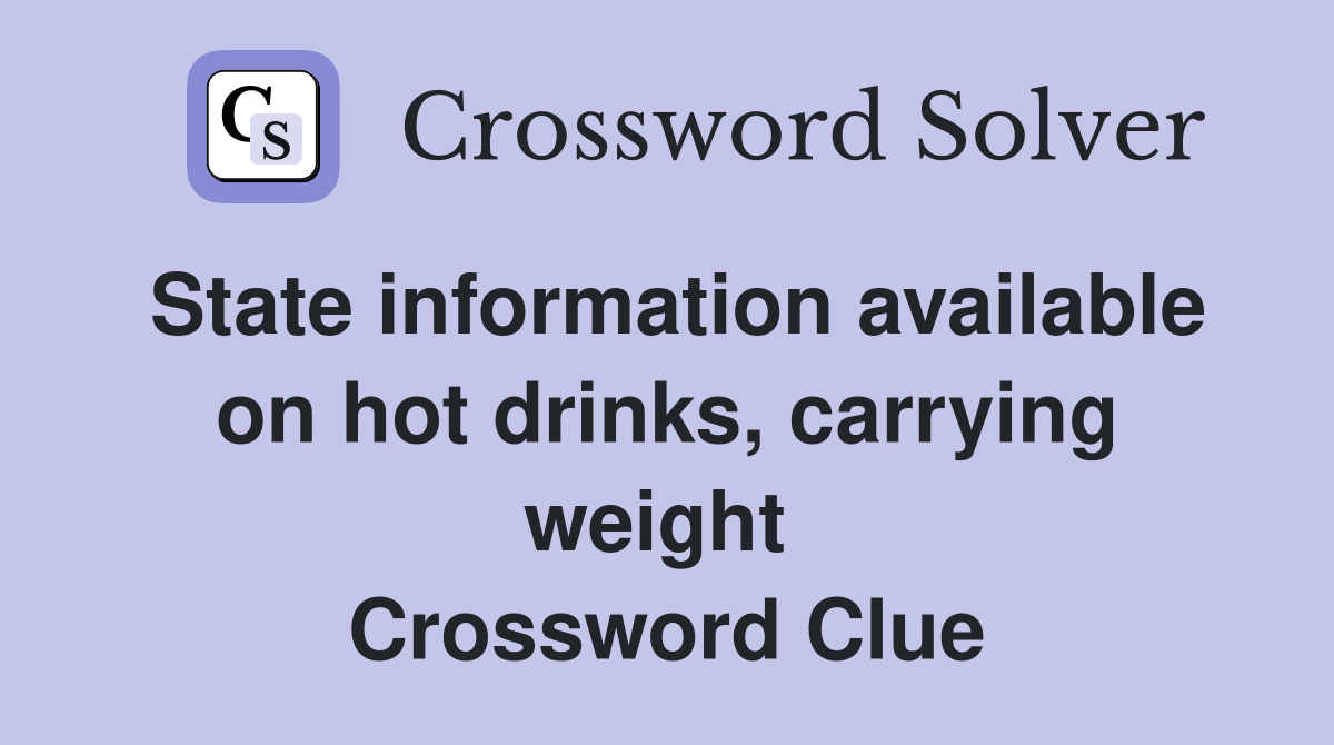 State information available on hot drinks, carrying weight  Crossword Clue