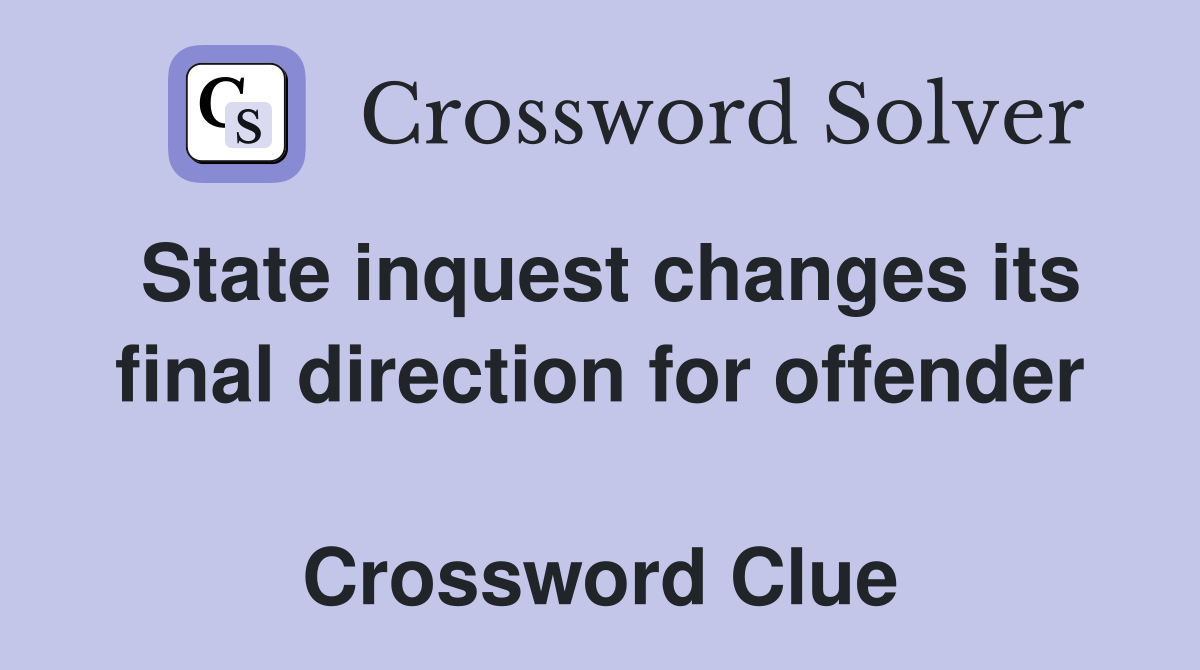 State inquest changes its final direction for offender  Crossword Clue