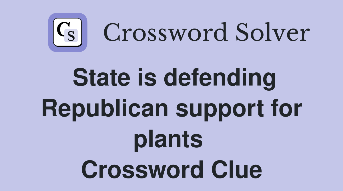 State is defending Republican support for plants  Crossword Clue