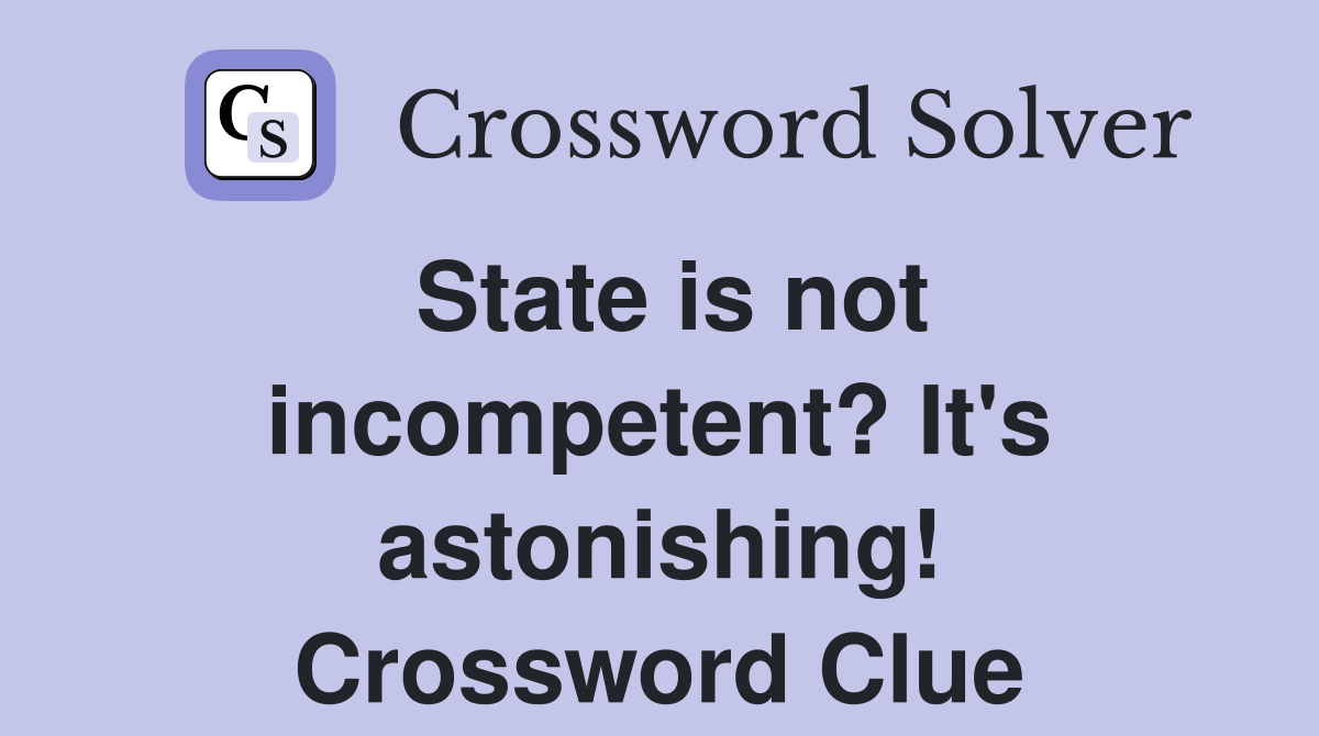 State is not incompetent? It's astonishing! Crossword Clue