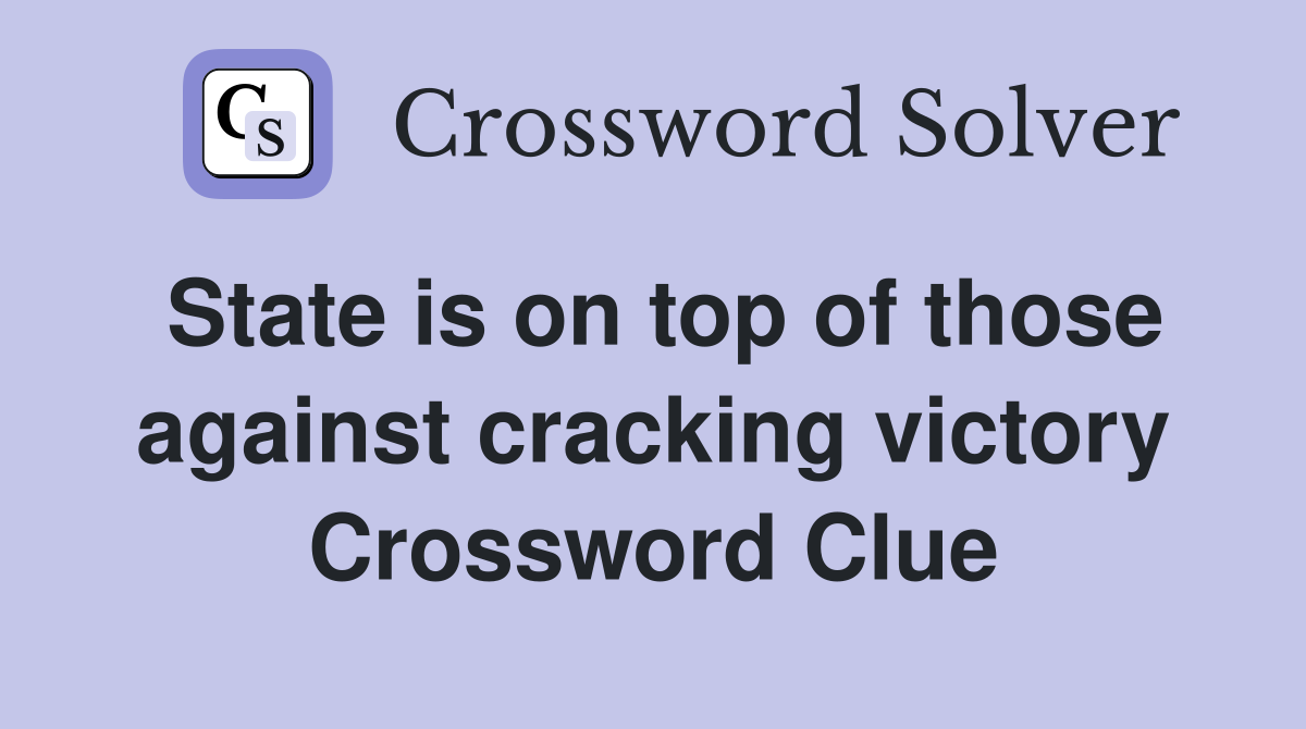 State is on top of those against cracking victory Crossword Clue