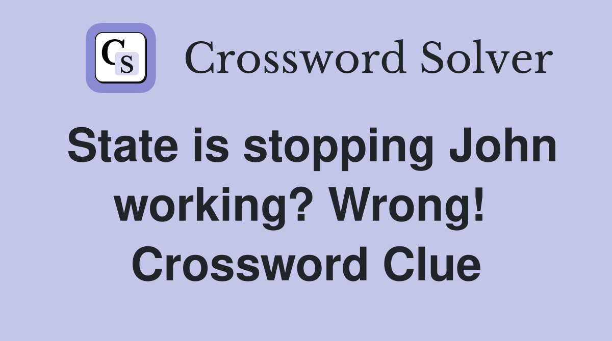 State is stopping John working? Wrong!  Crossword Clue