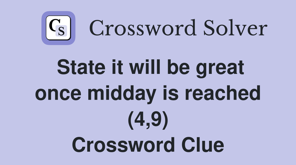 State it will be great once midday is reached (4,9) Crossword Clue