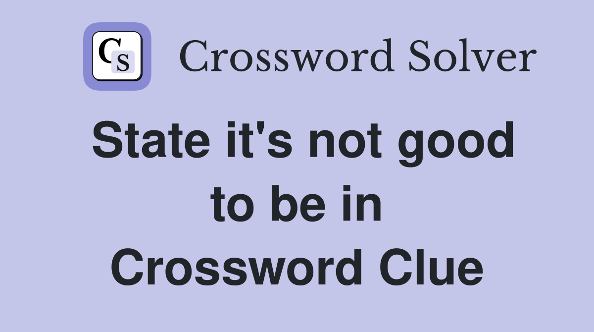 State it's not good to be in Crossword Clue