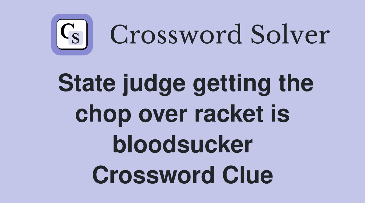 State judge getting the chop over racket is bloodsucker Crossword Clue