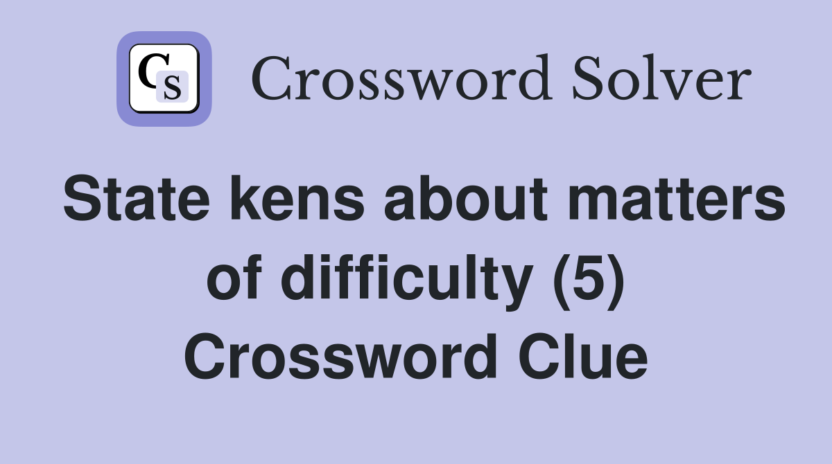 State kens about matters of difficulty (5) Crossword Clue