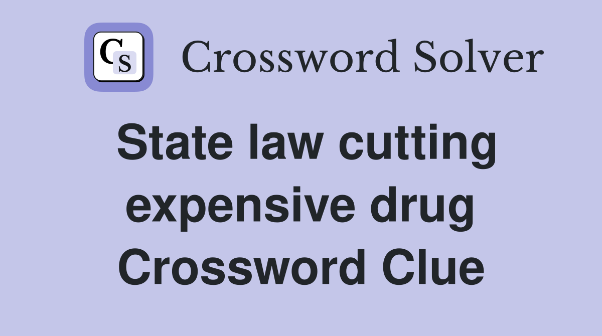 State law cutting expensive drug Crossword Clue