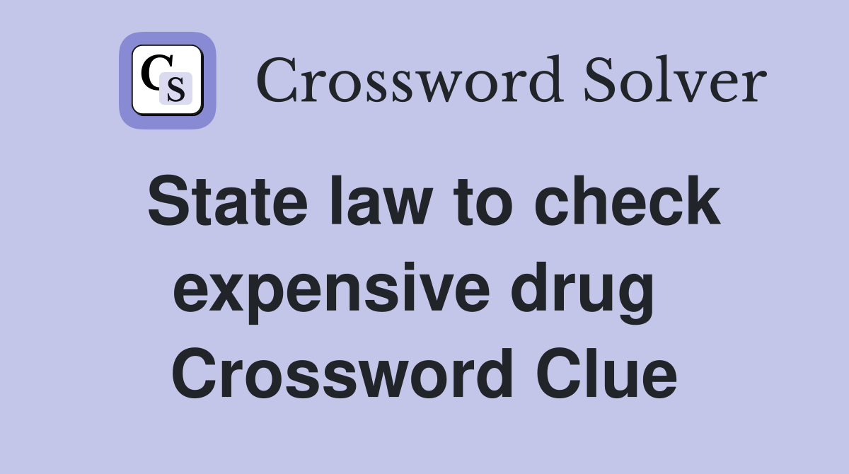 State law to check expensive drug  Crossword Clue