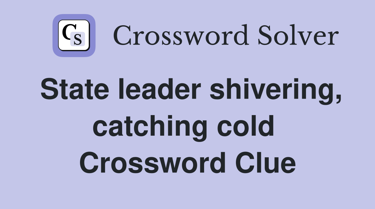 State leader shivering, catching cold  Crossword Clue